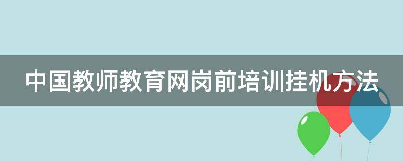 中国教师教育网岗前培训挂机方法 2020教师培训挂机