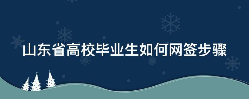 山东省高校毕业生如何网签步骤 山东毕业生网签单位去哪个网站