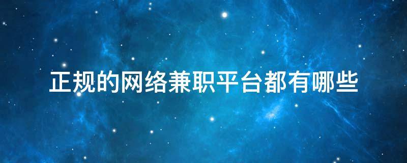 正规的网络兼职平台都有哪些（正规的网络兼职平台是怎么样的）