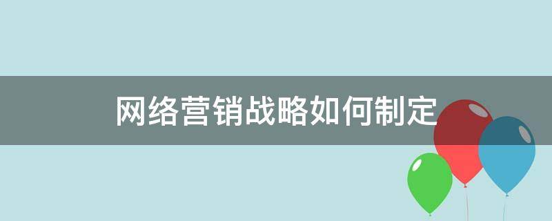 网络营销战略如何制定 网络营销战略制定的三个阶段