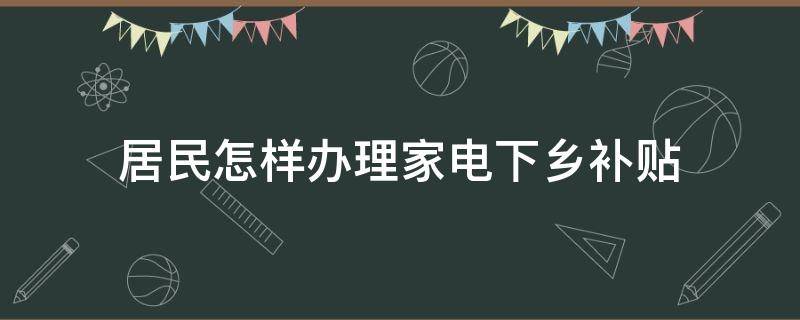 居民怎样办理家电下乡补贴 家电下乡补贴怎么申请