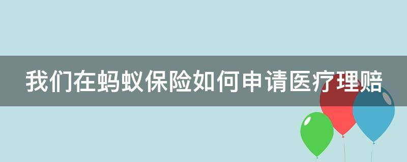 我们在蚂蚁保险如何申请医疗理赔 我们在蚂蚁保险如何申请医疗理赔呢