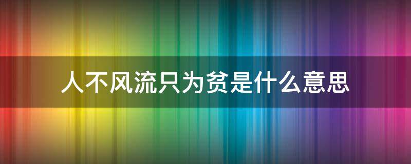 人不风流只为贫是什么意思（人不风流只为贫上句话是什么）