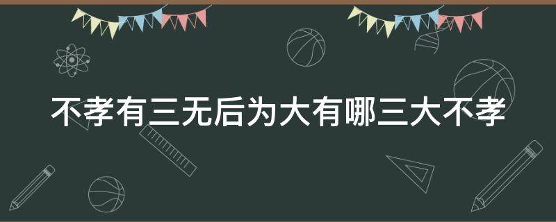 不孝有三无后为大有哪三大不孝 不孝有三无后为大中是哪三不孝