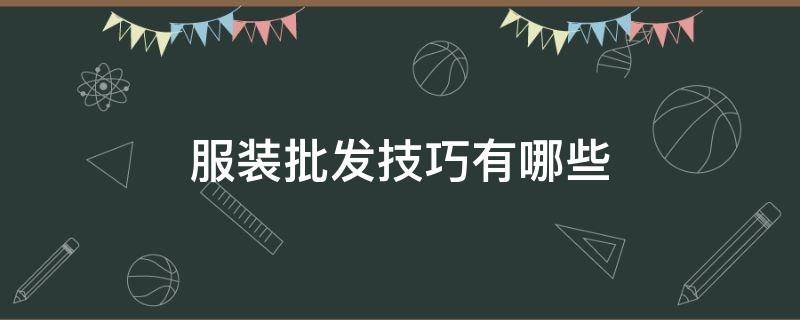 服装批发技巧有哪些 服装批发有什么技巧