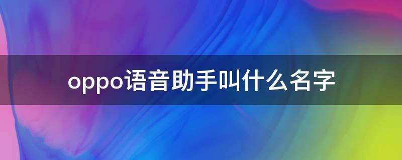 oppo语音助手叫什么名字 oppo语音助手叫什么名字呢