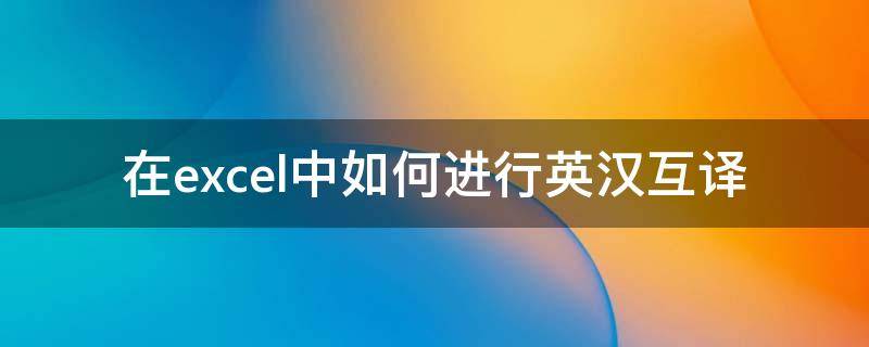 在excel中如何进行英汉互译 在excel中如何进行英汉互译功能