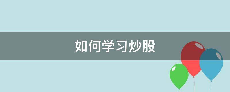 如何学习炒股（如何学会炒股赚钱）