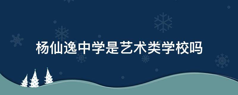 杨仙逸中学是艺术类学校吗（杨仙逸中学环境好吗）