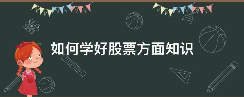 如何学好股票方面知识（怎样学好股票知识）