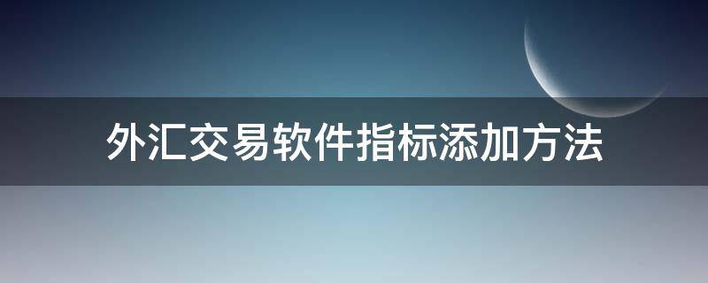 外汇交易软件指标添加方法（外汇指标设置技巧）