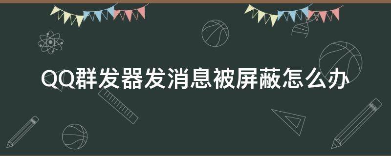 QQ群发器发消息被屏蔽怎么办 qq群里发消息被屏蔽