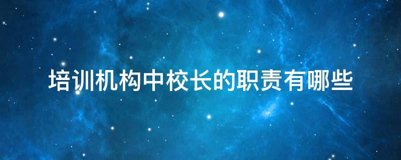 培训机构中校长的职责有哪些 培训机构中校长的职责有哪些方面