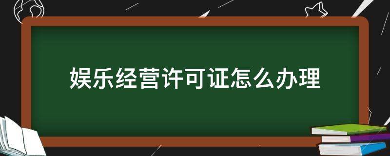 娱乐经营许可证怎么办理 文化娱乐经营许可证流程