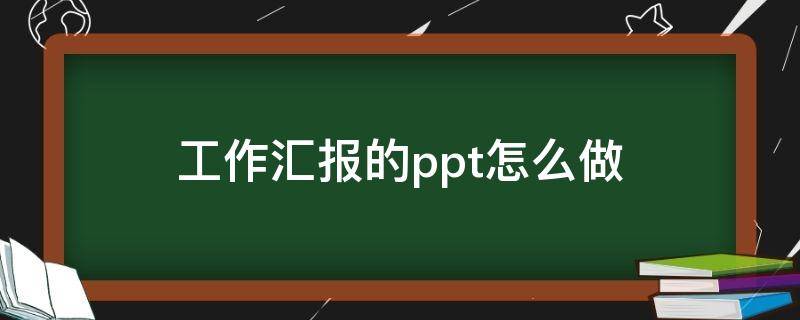 工作汇报的ppt怎么做（工作汇报的ppt怎么做好）