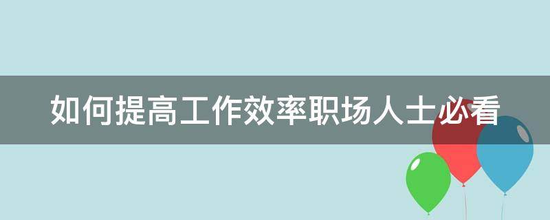 如何提高工作效率职场人士必看 如何提高工作效率10条