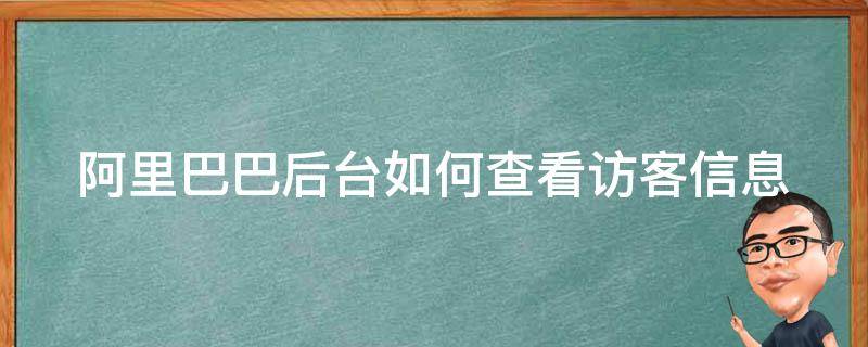 阿里巴巴后台如何查看访客信息 阿里巴巴访客中心怎么进去