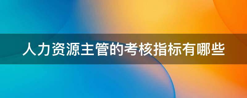 人力资源主管的考核指标有哪些（人力资源主管考核表）