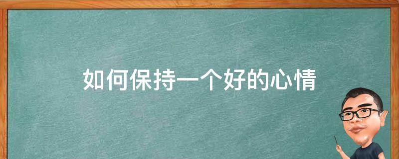 如何保持一个好的心情（如何保持一个好的心情英语作文100词有汉语）