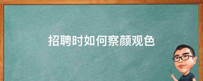 招聘时如何察颜观色 招聘官如何评判应聘者