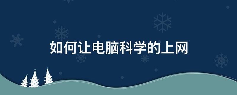 如何让电脑科学的上网（如何让电脑上网速度快）