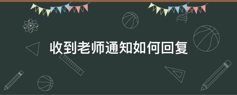 收到老师通知如何回复（收到老师信息家长如何回复）