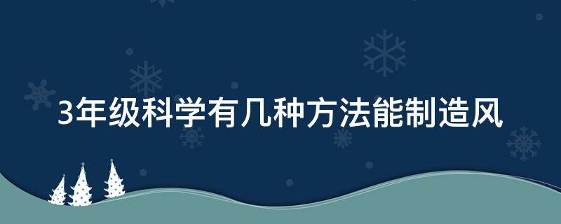 3年级科学有几种方法能制造风 三年级科学制作风车