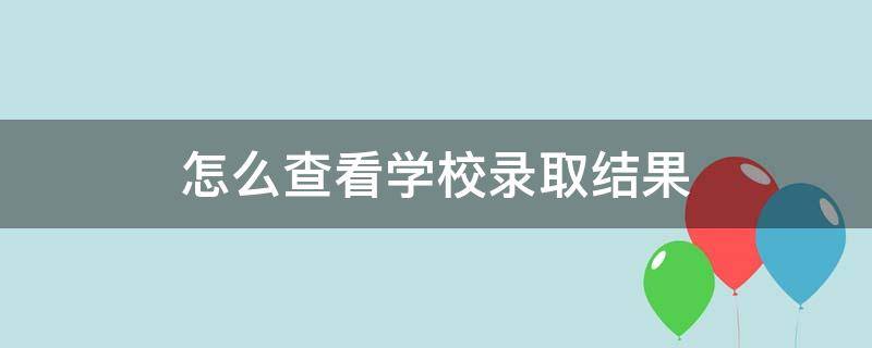 怎么查看学校录取结果 怎么查看学校录取结果呢