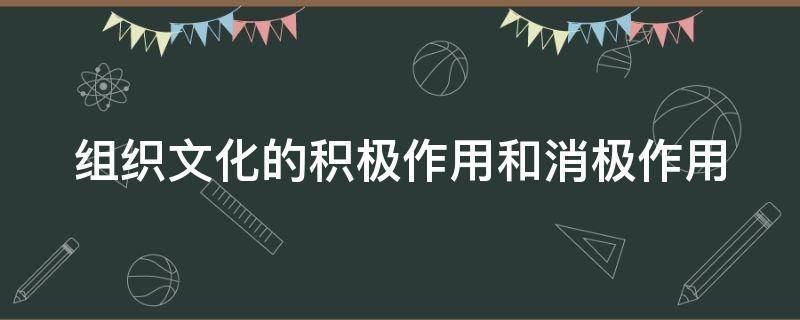 组织文化的积极作用和消极作用（组织文化的积极作用和消极作用有哪些）