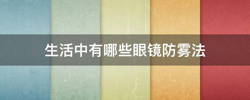 生活中有哪些眼镜防雾法 防雾气眼镜什么原理