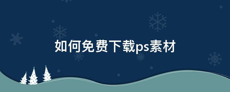 如何免费下载ps素材 如何免费下载ps素材软件