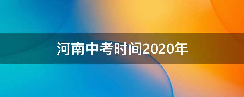 河南中考时间2020年 河南中考时间2020年具体时间