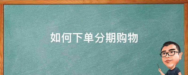 如何下单分期购物（如何下单分期购物商品）