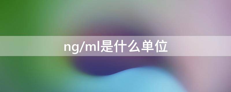 ng/ml是什么单位（pgml和ngml是什么单位）