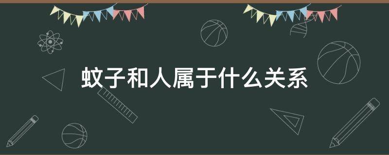 蚊子和人属于什么关系（人和蚊子是什么种间关系）