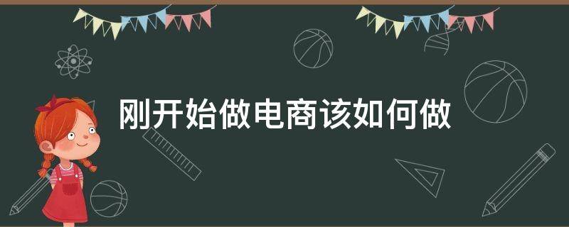 刚开始做电商该如何做 刚开始怎么做电商