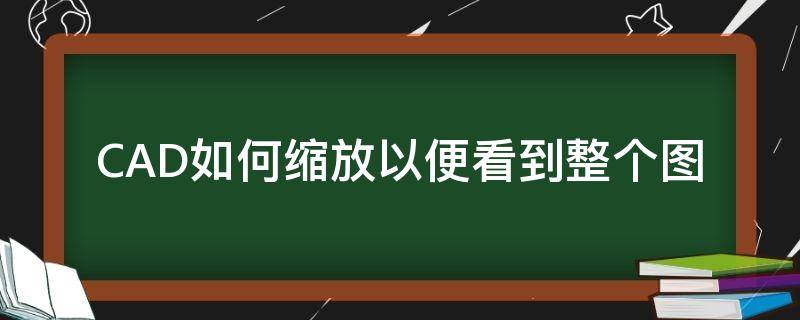 CAD如何缩放以便看到整个图（cad怎样缩小才能看到完整的图）