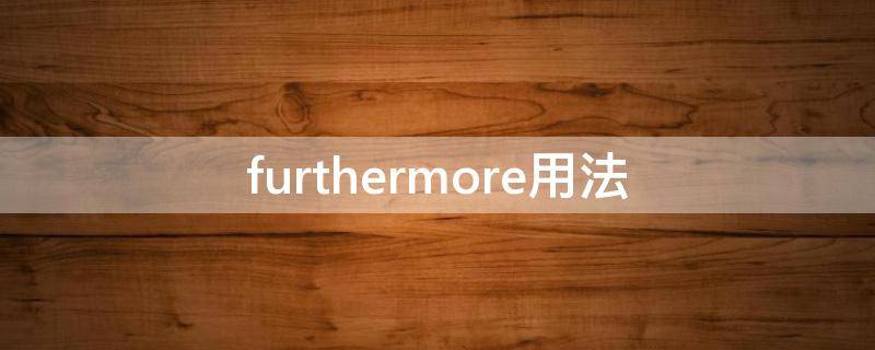 furthermore用法 furthermore用法和位置