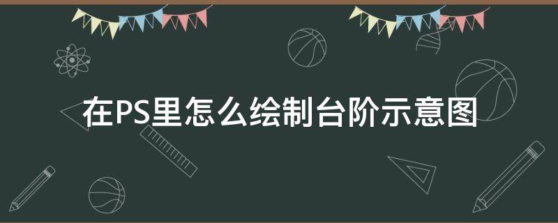 在PS里怎么绘制台阶示意图 在ps里怎么绘制台阶示意图