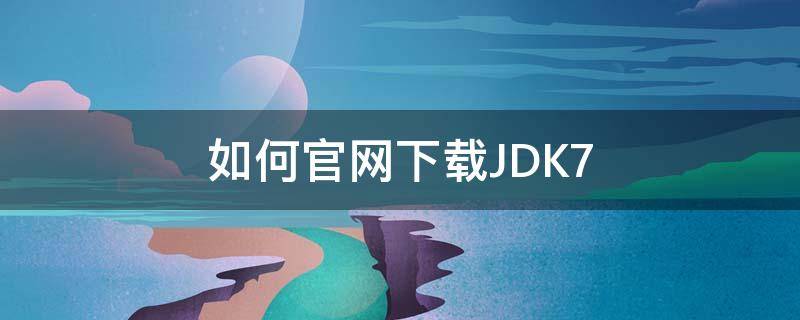 如何官网下载JDK7（如何官网下载软件）