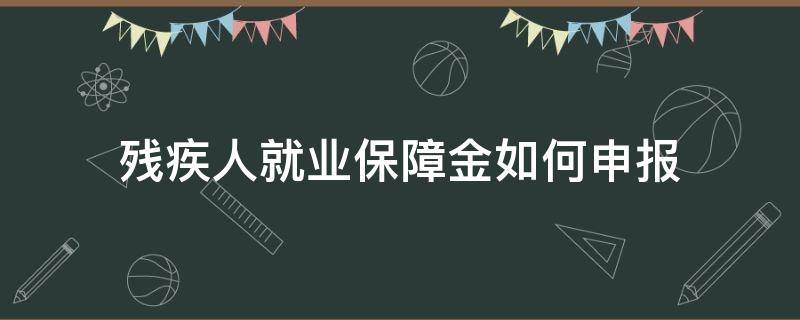 残疾人就业保障金如何申报（残疾人就业保障金如何申报缴费）