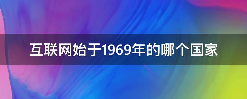 互联网始于1969年的哪个国家（互联网始于1969年美国）