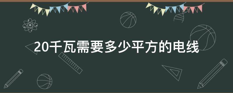 20千瓦需要多少平方的电线（20千瓦需要多少平方的电线 220V）