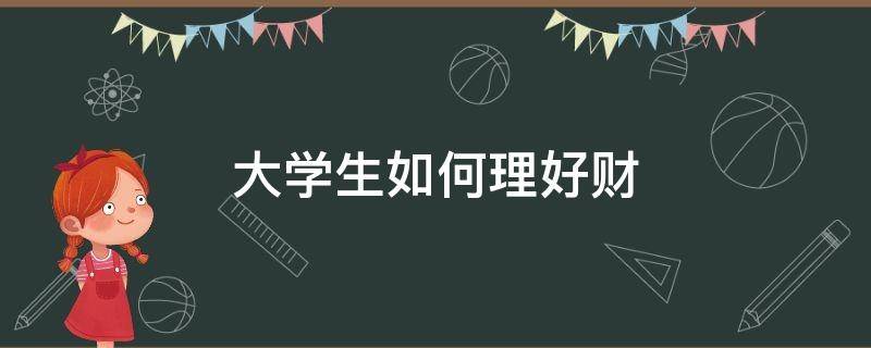 大学生如何理好财 大学生如何理财作文300字