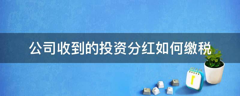 公司收到的投资分红如何缴税