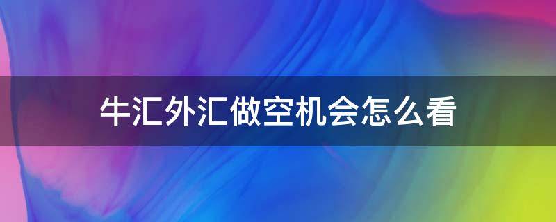 牛汇外汇做空机会怎么看 外汇牛牛视频教程