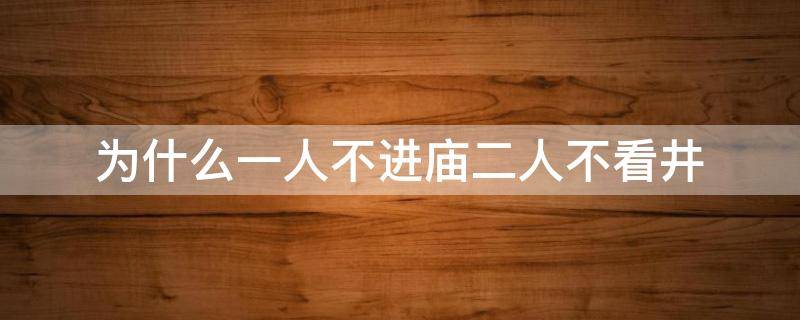 为什么一人不进庙二人不看井 为什么一人不进庙二人不看井呢