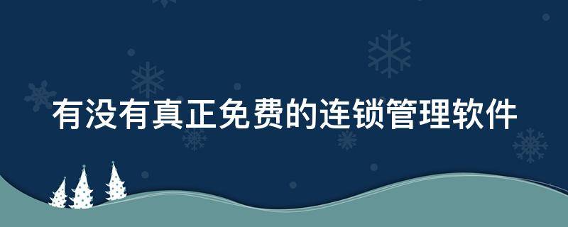 有没有真正免费的连锁管理软件 有没有真正免费的连锁管理软件啊