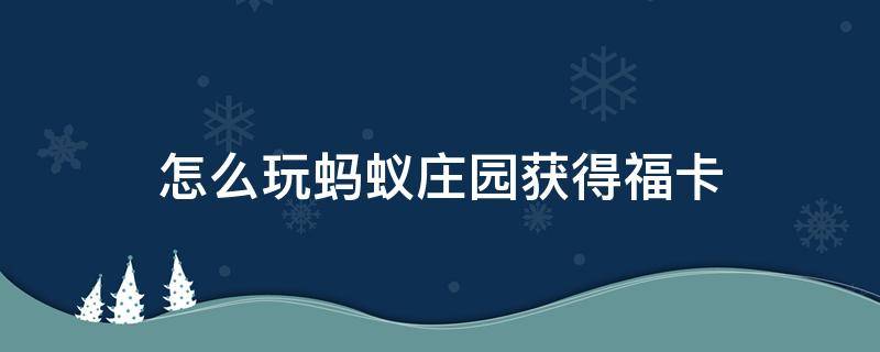 怎么玩蚂蚁庄园获得福卡（怎么玩蚂蚁庄园获得福卡皮肤）