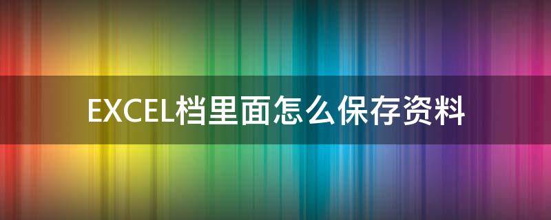 EXCEL档里面怎么保存资料（excel文档如何保存）